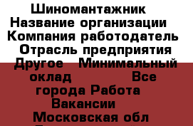 Шиномантажник › Название организации ­ Компания-работодатель › Отрасль предприятия ­ Другое › Минимальный оклад ­ 20 000 - Все города Работа » Вакансии   . Московская обл.,Долгопрудный г.
